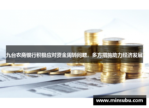 九台农商银行积极应对资金周转问题，多方措施助力经济发展