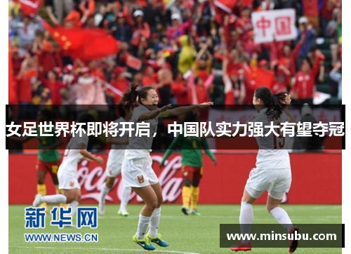 女足世界杯即将开启，中国队实力强大有望夺冠